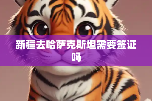 新疆去哈萨克斯坦需要签证吗