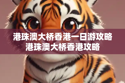 港珠澳大桥香港一日游攻略港珠澳大桥香港攻略