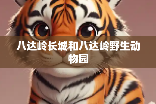 八达岭长城和八达岭野生动物园