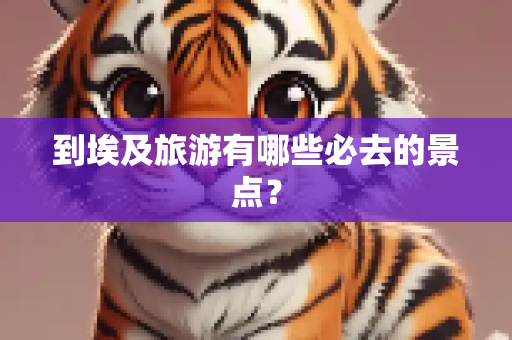 到埃及旅游有哪些必去的景点？