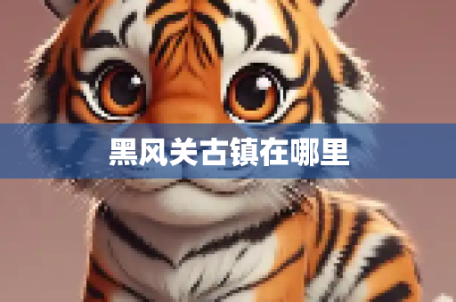 黑风关古镇在哪里