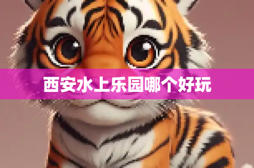 西安水上乐园哪个好玩