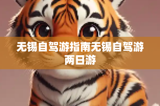 无锡自驾游指南无锡自驾游两日游