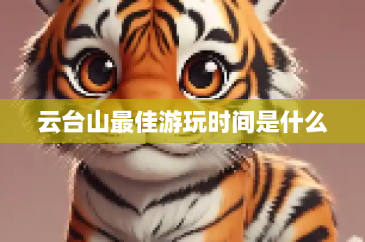 云台山最佳游玩时间是什么