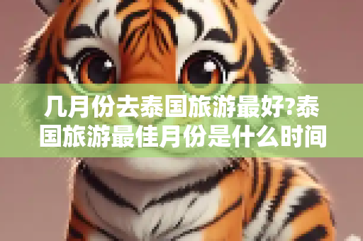 几月份去泰国旅游最好?泰国旅游最佳月份是什么时间？