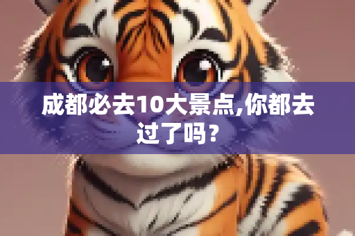 成都必去10大景点,你都去过了吗？