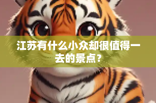 江苏有什么小众却很值得一去的景点？