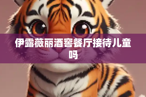 伊露薇丽酒窖餐厅接待儿童吗