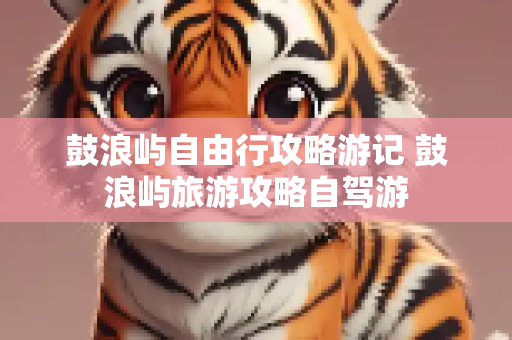 鼓浪屿自由行攻略游记 鼓浪屿旅游攻略自驾游