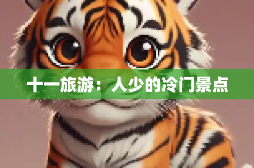 十一旅游：人少的冷门景点