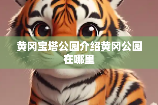 黄冈宝塔公园介绍黄冈公园在哪里