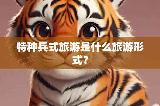 特种兵式旅游是什么旅游形式？