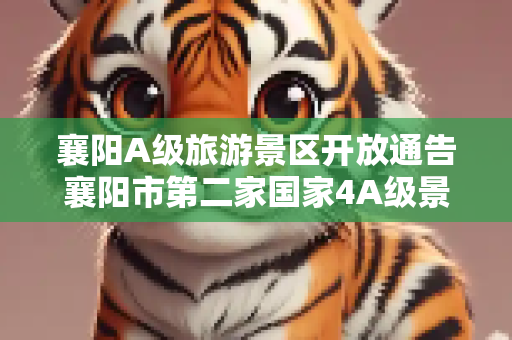 襄阳A级旅游景区开放通告襄阳市第二家国家4A级景区
