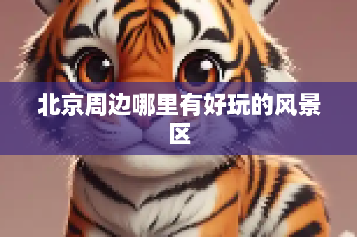北京周边哪里有好玩的风景区