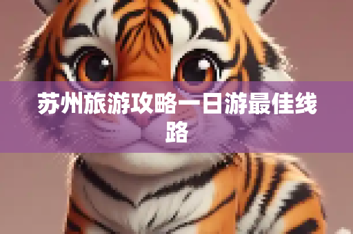 苏州旅游攻略一日游最佳线路