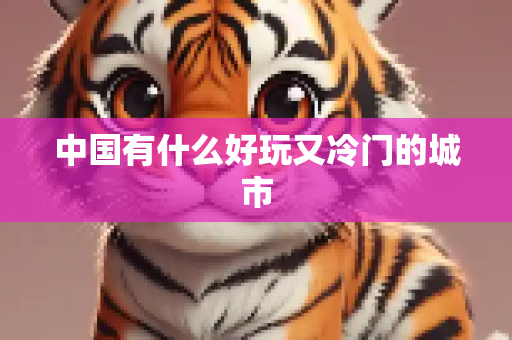 中国有什么好玩又冷门的城市