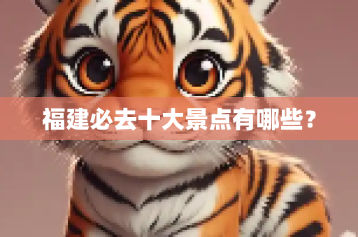 福建必去十大景点有哪些？