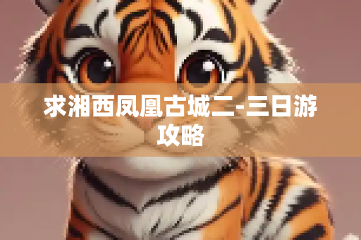 求湘西凤凰古城二-三日游攻略