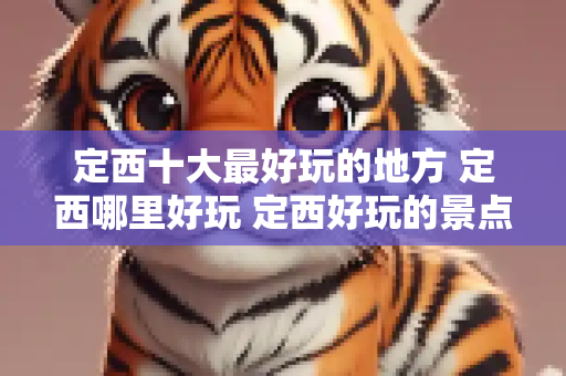定西十大最好玩的地方 定西哪里好玩 定西好玩的景点