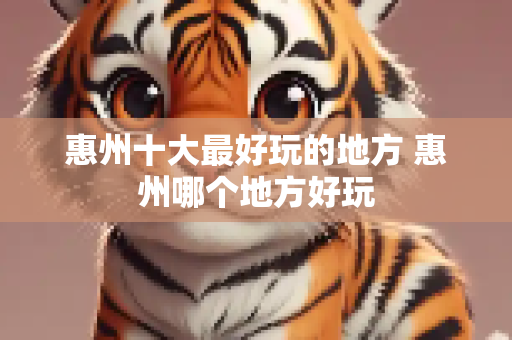惠州十大最好玩的地方 惠州哪个地方好玩