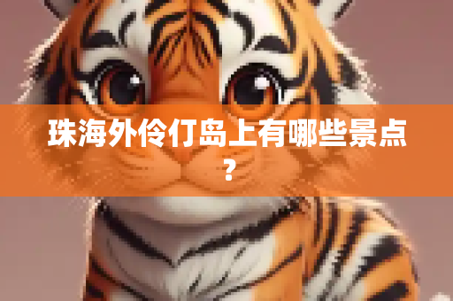 珠海外伶仃岛上有哪些景点？