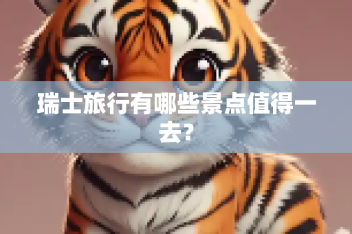 瑞士旅行有哪些景点值得一去？