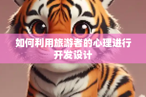 如何利用旅游者的心理进行开发设计