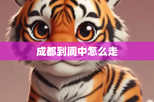 成都到阆中怎么走