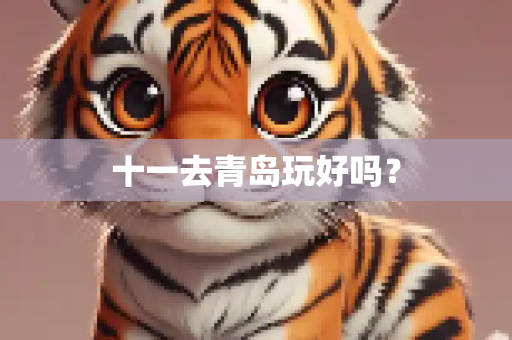 十一去青岛玩好吗？