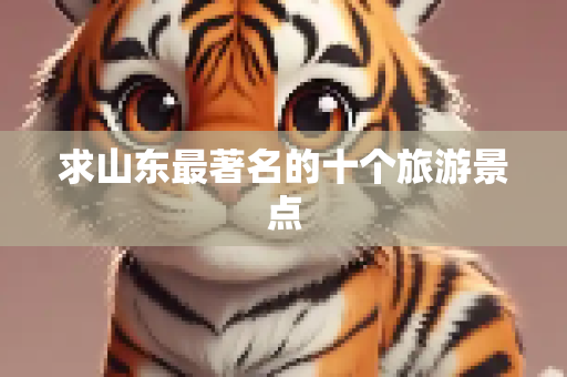 求山东最著名的十个旅游景点