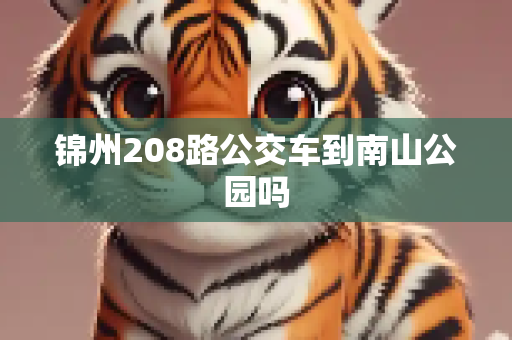 锦州208路公交车到南山公园吗