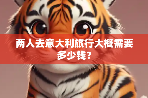 两人去意大利旅行大概需要多少钱？