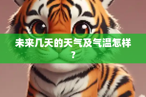 未来几天的天气及气温怎样?