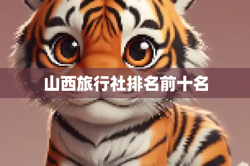 山西旅行社排名前十名