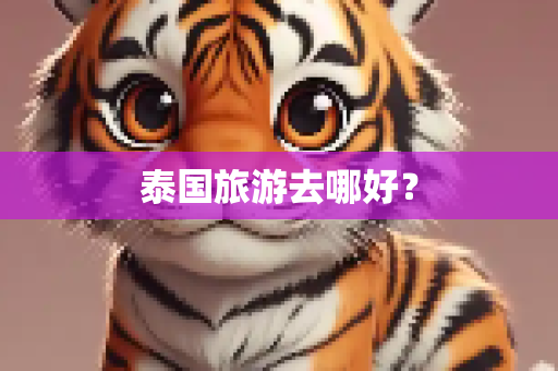 泰国旅游去哪好？
