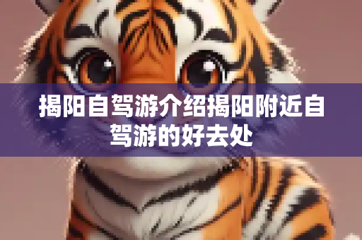 揭阳自驾游介绍揭阳附近自驾游的好去处